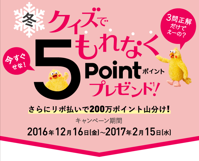 クイズでもれなく5ポイントプレンゼント！ポイントGETキャンペーン2016年12月16日(金)〜2017年2月15日(水)
