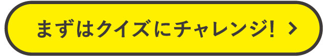 まずはクイズにチャレンジ！