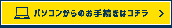 パソコンからのお手続きはコチラ