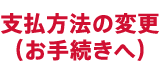 支払方法の変更（お手続きへ）