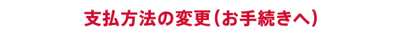 支払方法の変更（お手続きへ）