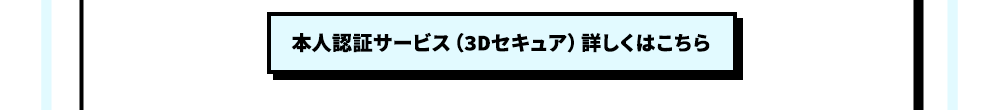 本人認証サービス（3Dセキュア）詳しくはこちら