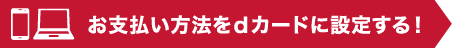 お支払い方法をdカードに設定する！