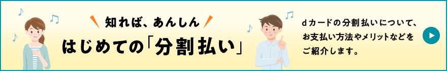 知れば、あんしん はじめての「分割払い」 dカードの分割払いについて、お支払い方法やメリットなどをご紹介します。