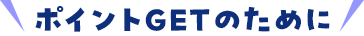 ポイントGETのために