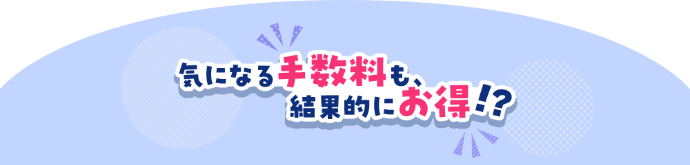 気になる手数料も結果的にお得！？