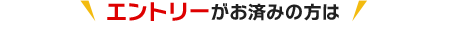 エントリーがお済みの方は