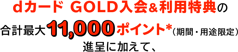 dカード GOLD入会＆利用特典の合計最大11,000ポイント＊(期間・用途限定)進呈に加えて、
