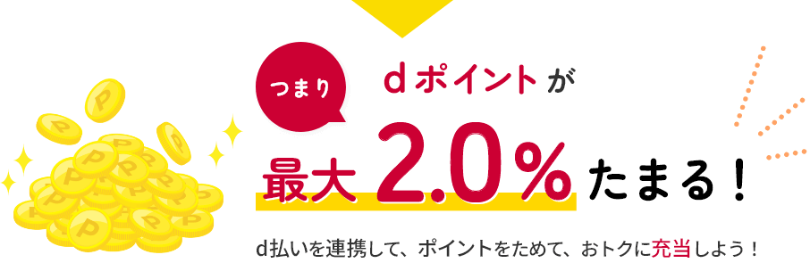 つまりdポイントが最大2.0％たまる！d払いを連携して、ポイントをためて、おトクに充当しよう！