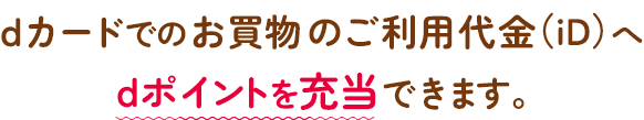 dカードでのお買い物のご利用代金（iD）へdポイントを充当できます。