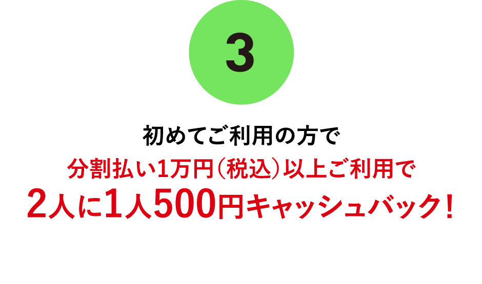 (3)初めてご利用の方で分割払い1万円（税込）以上ご利用で2人に1人500円キャッシュバック！