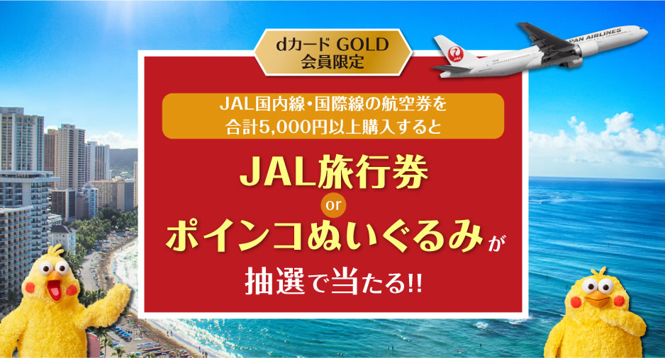 dカード×JAL JAL国内線・国際線の航空券を合計5,000円以上購入するとJAL旅行券orポインコぬいぐるみが抽選で当たる！！