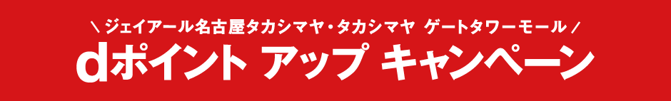 ジェイアール名古屋タカシマヤ・タカシマヤ ゲートタワーモール　dポイント アップ キャンペーン