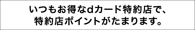 いつもお得なdカード特約店で、特約店ポイントがたまります。