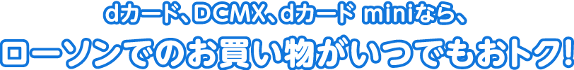 dカード、DCMX、dカード miniなら、ローソンでのお買い物がいつでもおトク!