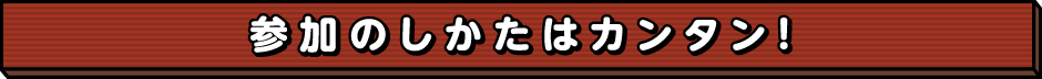 参加のしかたはカンタン!