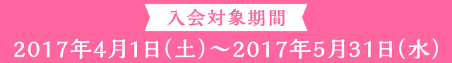 入会対象期間 2017年4月1日（土）～2017年5月31日（水）