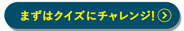 まずはクイズにチャレンジ！