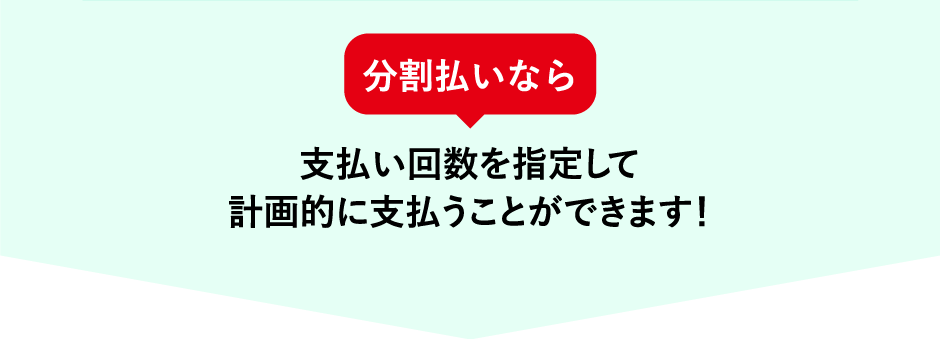 分割払いなら支払い回数を指定して計画的に支払うことができます！