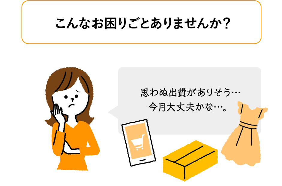こんなお困りごとありませんか？「思わぬ出費がありそう…今月大丈夫かな…。」