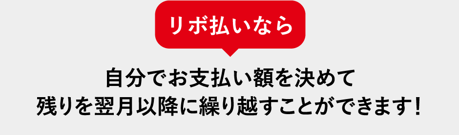 リボ払いなら自分でお支払い額を決めて残りを翌月以降に繰り越すことができます！ 