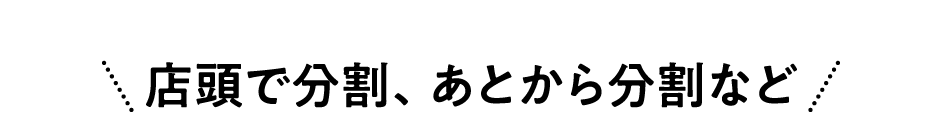 店頭で分割、あとから分割など