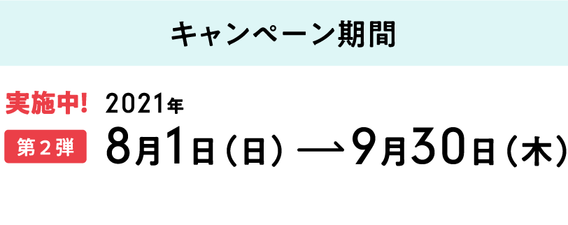 【キャンペーン期間】第1弾[実施中]：2021年8月1日（日）～9月30日（木）