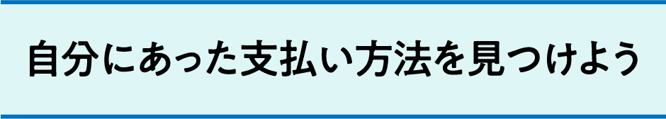 自分に合った支払い方法を見つけよう