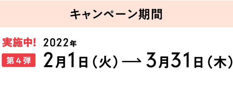 【キャンペーン期間】第4弾[実施中]：2022年2月1日（火）～3月31日（木）