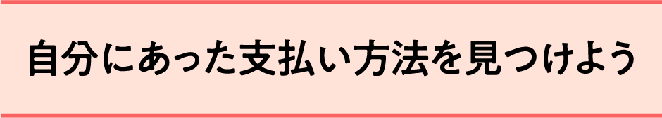 自分に合った支払い方法を見つけよう