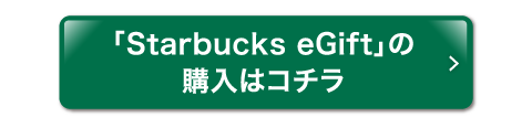 「Starbucks eGift」の購入はコチラ