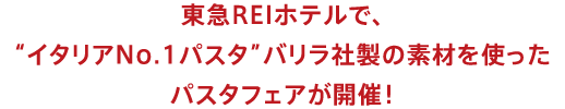 東急REIホテルで、“イタリアNo.1パスタ”バリラ社製の素材を使ったパスタフェアが開催!