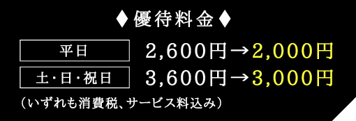 優待料金　平日 2,600円→2,000円　土・日・祝日 3,600円→3,000円　（いずれも消費税、サービス料込み）