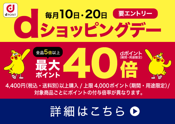 dPOINT 要エントリー 毎月10日・20日 dショッピングデー 全品5倍以上 最大ポイント40倍 dポイント（期間・用途限定） 4,400円（税込・送料別）以上購入 / 上限4,000ポイント（期間・用途限定） / 対象商品ごとにポイントの付与倍率が異なります。 詳細はこちら 別ウインドウで開きます。