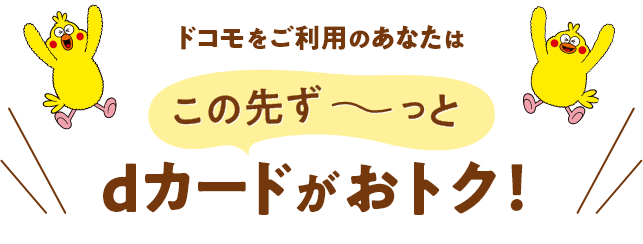 ドコモをご利用のあなたは この先ず～っと dカードがおトク！