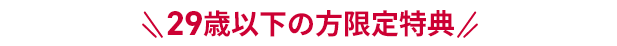 29歳以下の方限定特典
