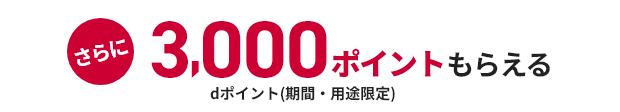 さらに3,000ポイントもらえる dポイント（期間・用途限定）