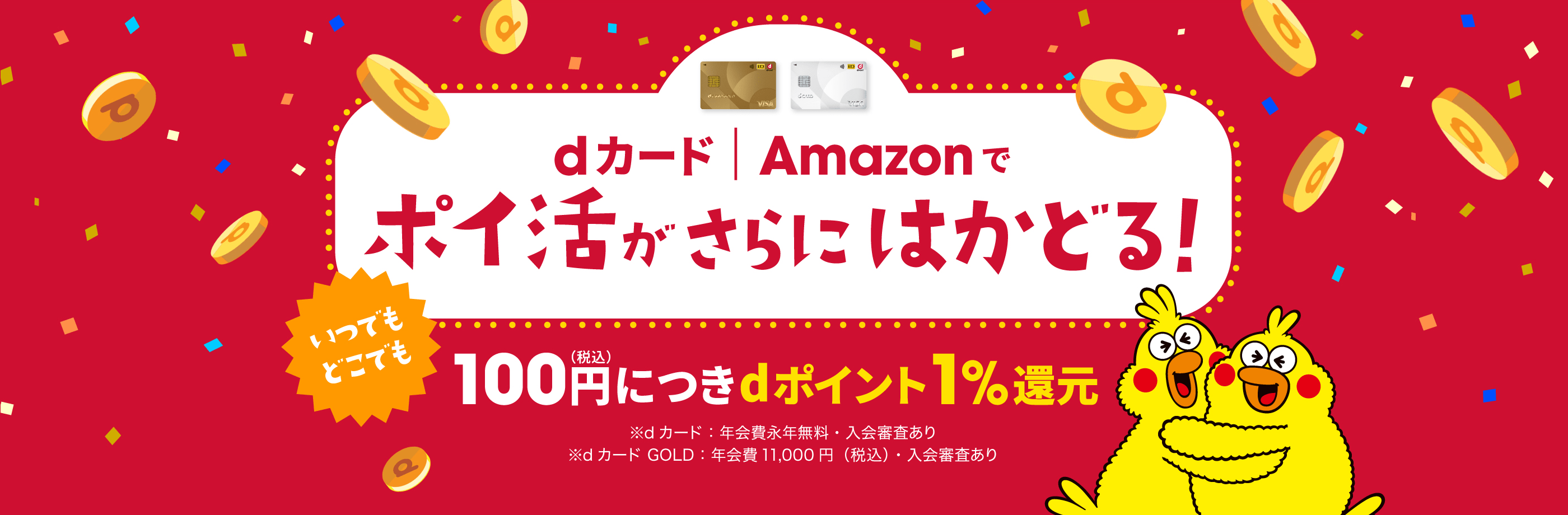 dカード｜Amazonでポイ活がさらにはかどる！ いつでもどこでも100円（税込）につきdポイント1%還元 ※dカード：年会費永年無料・入会審査あり ※dカードGOLD：年会費11,000円（税込）・入会審査あり