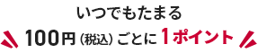 いつでもたまる100円（税込）ごとに1ポイント