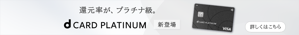 還元率が、プラチナ級。 dCARD PLATINUM 新登場 詳しくはこちら