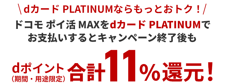dカード PLATINUMならもっとおトク ドコモ ポイ活 MAXをdカード PLATINUMでお支払いするとキャンペーン終了後もdポイント（期間・用途限定）合計11%還元！