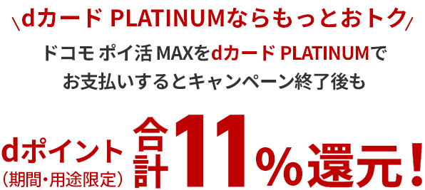 dカード PLATINUMならもっとおトク ドコモ ポイ活 MAXをdカード PLATINUMでお支払いするとキャンペーン終了後もdポイント（期間・用途限定）合計11%還元！