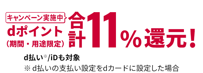 キャンペーン実施中 dポイント(期間・用途限定)合計11%還元! d払い※/iDも対象 ※d払いの支払い設定をdカードに設定した場合