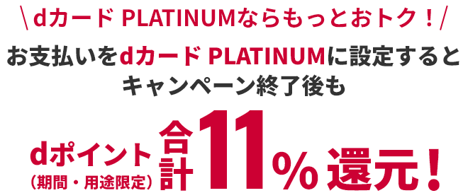 dカード PLATINUMならもっとおトク！ お支払いをdカード PLATINUMに設定するとキャンペーン終了後もdポイント(期間・用途限定)合計11%還元！