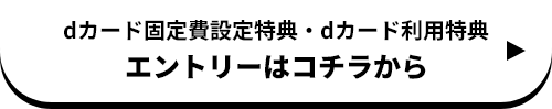 dカード固定費設定特典・dカード利用特典 エントリーはコチラから