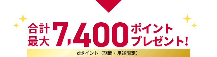 合計最大7,400ポイントプレゼント! dポイント（期間・用途限定）