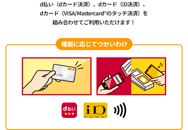 d払い（dカード決済）、dカード（iD決済）、dカード（VISA/Mastercard&reg;のタッチ決済）を組み合わせてご利用いただけます！ 場面に応じてつかいわけ d払い iD