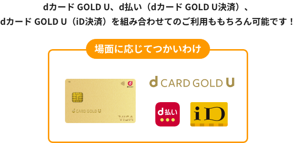 dカード GOLD U、d払い（dカード GOLD U決済）、dカード GOLD U（iD決済）を組み合わせてのご利用ももちろん可能です！ 場面に応じてつかいわけ