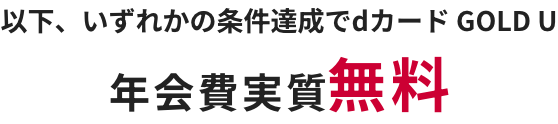 以下、いずれかの条件達成でdカード GOLD U 年会費実質無料