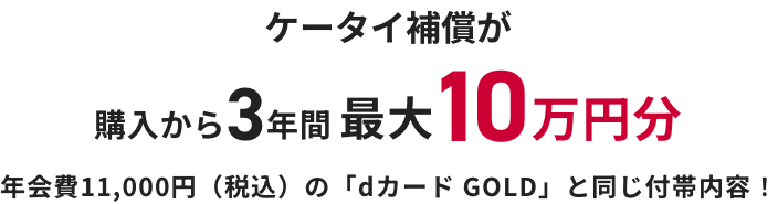 ケータイ補償が購入から3年間最大10万円分年会費11,000円（税込）の「dカード GOLD」と同じ付帯内容！